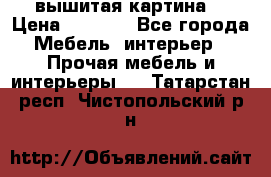 вышитая картина  › Цена ­ 8 000 - Все города Мебель, интерьер » Прочая мебель и интерьеры   . Татарстан респ.,Чистопольский р-н